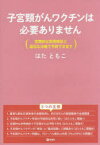 【3980円以上送料無料】子宮頸がんワクチンは必要ありません　定期的な併用検診と適切な治療で予防できます／はたともこ／著