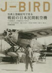 【送料無料】J－BIRD　写真と登録記号で見る戦前の日本民間航空機　満洲航空・中華航空などを含む／国立文化財機構東京文化財研究所／監修　河守鎮夫／編著　中西正義／編著　藤田俊夫／編著　藤原洋／編著　柳沢光二／編著