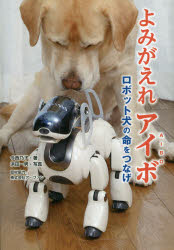 よみがえれアイボ　ロボット犬の命をつなげ／今西乃子／著　浜田一男／写真