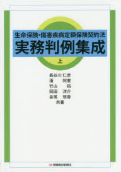 【送料無料】生命保険・傷害疾病定額保険契約法実務判例集成　上／長谷川仁彦／共著　潘阿憲／共著　竹山拓／共著　岡田洋介／共著　金尾悠香／共著