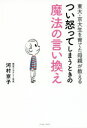 【3980円以上送料無料】東大・京大生を育てた母親が教えるつい怒ってしまうときの魔法の言い換え/河村京子/著