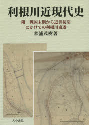 【送料無料】利根川近現代史　附戦国末期から近世初期にかけての利根川東遷／松浦茂樹／著