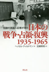 伝説の英国人記者が見た日本の戦争・占領・復興　1935－1965／ヘッセル・ティルトマン／著　加瀬英明／訳