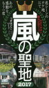 【3980円以上送料無料】嵐の聖地 わかりやすい都内近郊マップ 2017 ファンなら一度は訪れたい/神楽坂ジャニーズ巡礼団/著