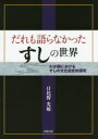 【送料無料】だれも語らなかったすしの世界 わが国におけるすしの文化誌史的研究/日比野光敏/著