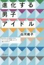 【3980円以上送料無料】進化する男子アイドル なぜ大人の女性たちはアイドルを「家族」として選んだのか?/白河桃子/著