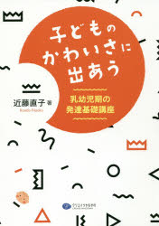 【3980円以上送料無料】子どものかわいさに出あう 乳幼児期の発達基礎講座／近藤直子／著