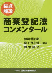 論点解説商業登記法コンメンタール／神崎満治郎／編著　金子登志雄／編著　鈴木龍介／編著