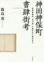 【送料無料】神田神保町書肆街考 世界遺産的“本の街”の誕生から現在まで/鹿島茂/著