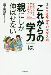 【3980円以上送料無料】2020年からの大学入試「これからの学力」は親にしか伸ばせない　家庭でできるアクティブ・ラーニング／清水克彦／著