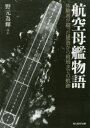 【3980円以上送料無料】航空母艦物語 体験者が綴った建造から終焉までの航跡/野元為輝/ほか著