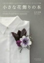 【3980円以上送料無料】小さな花飾りの本 生花で作る簡単おしゃれなアクセサリーコサージュ・ブレスレット・花冠/吉田美帆/著