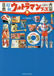 【3980円以上送料無料】日本昭和ウルトラマングッズ大全　朝から晩まで“ウルトラ”だった／西村祐次／監修