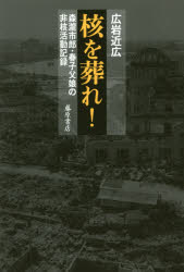 【3980円以上送料無料】核を葬れ！　森瀧市郎・春子父娘の非核活動記録／広岩近広／著