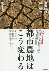 【3980円以上送料無料】都市農地はこう変わる　2022年問題宅地の大量供給で地価暴落！？　すべての不動産オーナーに警鐘を鳴らす！！／倉橋隆行／共著　林愛州／共著　保立秀人／税監修