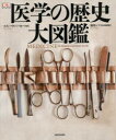 【送料無料】医学の歴史大図鑑/スティーヴ・パーカー/監修 酒井シヅ/日本語版監修 オフィス宮崎/訳