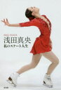 【3980円以上送料無料】浅田真央 私のスケート人生/浅田真央/著 ワールド・フィギュアスケート編集部/著