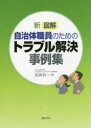 【送料無料】新図解自治体職員のためのトラブル解決事例集/石川公一/著