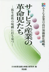 【3980円以上送料無料】サービス産業の革命児たち　事例研究　小さな企業の高付加価値化戦略　低生産性の呪縛に打ち克つ／日本政策金融公庫総合研究所／編