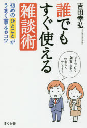 【3980円以上送料無料】誰でもすぐ使える雑談術　初めのひとことがうまく言えるコツ／吉田幸弘／著