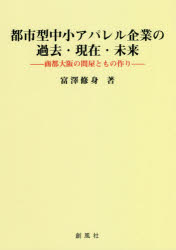 Other - 【3980円以上送料無料】都市型中小アパレル企業の過去・現在・未来　商都大阪の問屋ともの作り／富澤修身／著