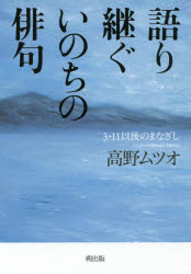 【3980円以上送料無料】語り継ぐいのちの俳句 3・11以後のまなざし／高野ムツオ／著
