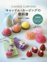 【3980円以上送料無料】キャンドル・カービングの教科書 色や香り、形まで自由自在彫刻できるキャンドルの配合を大公開! 世界初!/影山真希子/著 山田梨絵/著