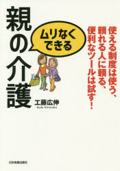 【3980円以上送料無料】ムリなくできる親の介護　使える制度は使う、頼れる人に頼る、便利なツールは試す！／工藤広伸／著