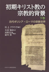 【送料無料】初期キリスト教の宗教的背景 古代ギリシア・ローマの宗教世界 下巻/H.‐J.クラウク/著 小河陽/監訳 河野克也/訳 前川裕/訳