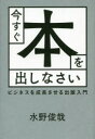 【3980円以上送料無料】今すぐ本を出しなさい ビジネスを成長させる出版入門/水野俊哉/著