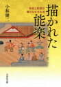 【送料無料】描かれた能楽 芸能と絵画が織りなす文化史/小林健二/著