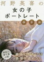 【3980円以上送料無料】河野英喜の女の子ポートレート撮影術 撮り方&コミュニケーションの「基本」だけ覚えて最高にかわいい表情を盗もう!/河野英喜/著