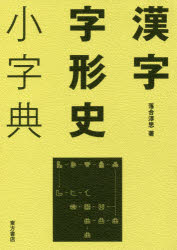 【送料無料】漢字字形史小字典／落合淳思／著