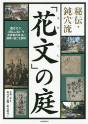 【送料無料】秘伝・鈍穴流「花文」の庭　慶応元年、近江に咲いた造園業の源流と展開・魅力を探る／近藤三雄／編著　山村文志郎／著　山村眞司／著