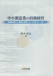 【送料無料】中小製造業の技術経営 持続的競争力の源泉を確保するには何をなすべきか/鈴木直志/著