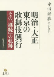 【送料無料】明治・大正　東京の歌舞伎興行　その「継続」の軌跡／寺田詩麻／著