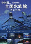 【3980円以上送料無料】中村元の全国水族館ガイド125　全館訪問取材　魅惑の「水塊」に癒やされる／中村元／写真・著