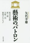 【3980円以上送料無料】藝術のパトロン　松方幸次郎、原三溪、大原二代、福島コレクション／矢代幸雄／著