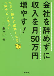 【3980円以上送料無料】会社を辞めずに収入を月50万円増やす！ 小さく始めて成功させる「自分ビジネス」／船ケ山哲／著