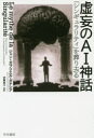 虚妄のAI神話　「シンギュラリティ」を葬り去る／ジャン＝ガブリエル・ガナシア／著　伊藤直子／他訳