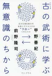 【3980円以上送料無料】古の武術に学ぶ無意識のちから 広大な潜在能力の世界にアクセスする“フロー”への入り口／甲野善紀／著 前野隆司／著