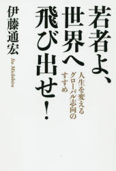 Essays - 【3980円以上送料無料】若者よ、世界へ飛び出せ！　人生を変えるグローバル志向のすすめ／伊藤通宏／著