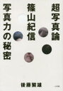 【3980円以上送料無料】超写真論　篠山紀信写真力の秘密／後藤繁雄／著　篠山紀信／写真