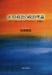 【送料無料】ポスト政治の政治理論 ステークホルダー・デモクラシーを編む／松尾隆佑／著