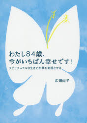 【3980円以上送料無料】わたし84歳、今がいちばん幸せです！／広瀬尚子／著