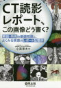 【送料無料】CT読影レポート、この画像どう書く? 解剖・所見の基礎知識と、よくみる疾患のレポート記載例/小黒草太/著
