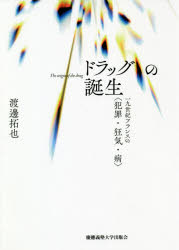 【送料無料】ドラッグの誕生 一九世紀フランスの〈犯罪・狂気・病〉/渡邊拓也/著