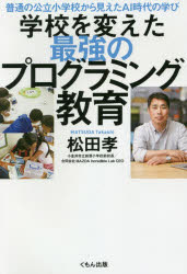 普通の公立小学校から見えたAI時代の学び くもん出版 プログラミング教育　学校経営 238P　19cm ガツコウ　オ　カエタ　サイキヨウ　ノ　プログラミング　キヨウイク　フツウ　ノ　コウリツ　シヨウガツコウ　カラ　ミエタ　エ−アイ　ジダイ　ノ　マナビ　フツウ／ノ／コウリツ／シヨウガツコウ／カラ／ミエタ／AI／ジダイ／ノ／マナビ マツダ，タカシ