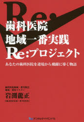 【送料無料】歯科医院地域一番実践Re：プロジェクト　あなたの歯科医院を逆境から飛躍に導く物語／岩渕龍正／著