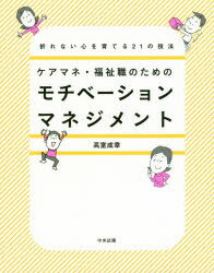 ケアマネ・福祉職のためのモチベーションマネジメント　折れない心を育てる21の技法／高室成幸／著